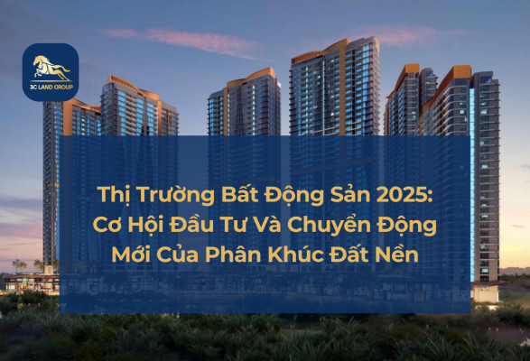 Thị Trường Bất Động Sản 2025: Cơ Hội Đầu Tư Và Chuyển Động Mới Của Phân Khúc Đất Nền