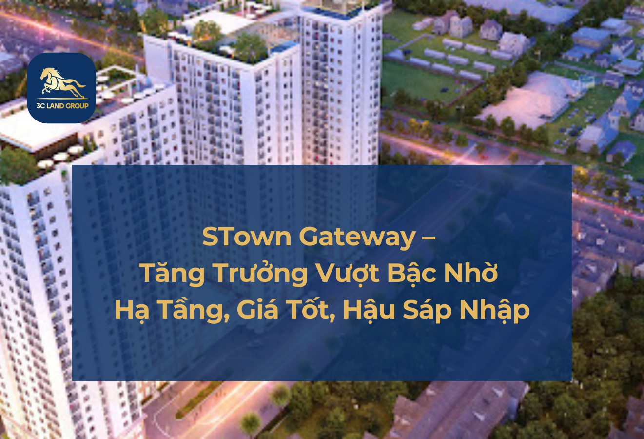 STown Gateway – Tăng Trưởng Vượt Bậc Nhờ Hạ Tầng, Giá Tốt, Hậu Sáp Nhập